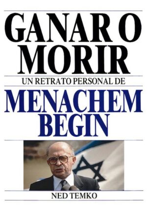 Ganar o Morir. Un retrato personal de Menachem Begin